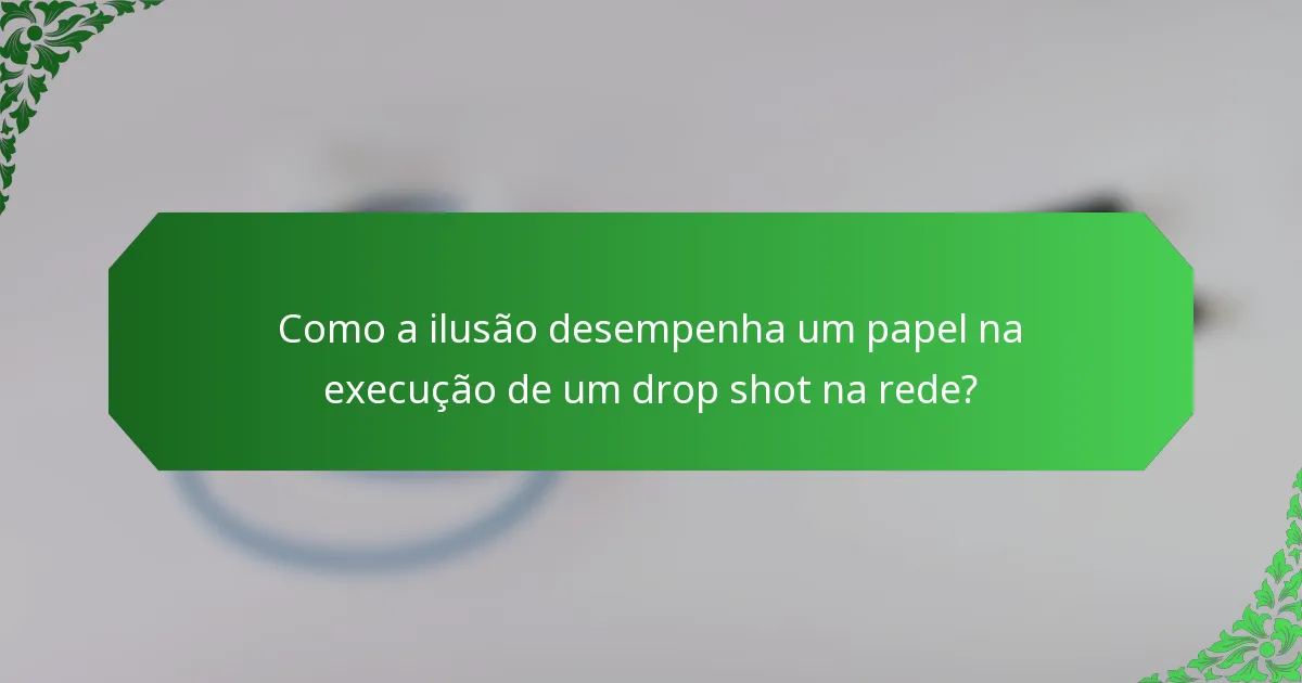 Como a ilusão desempenha um papel na execução de um drop shot na rede?