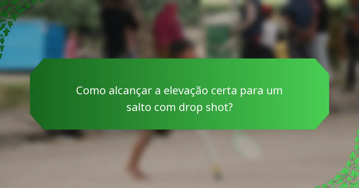 Como alcançar a elevação certa para um salto com drop shot?