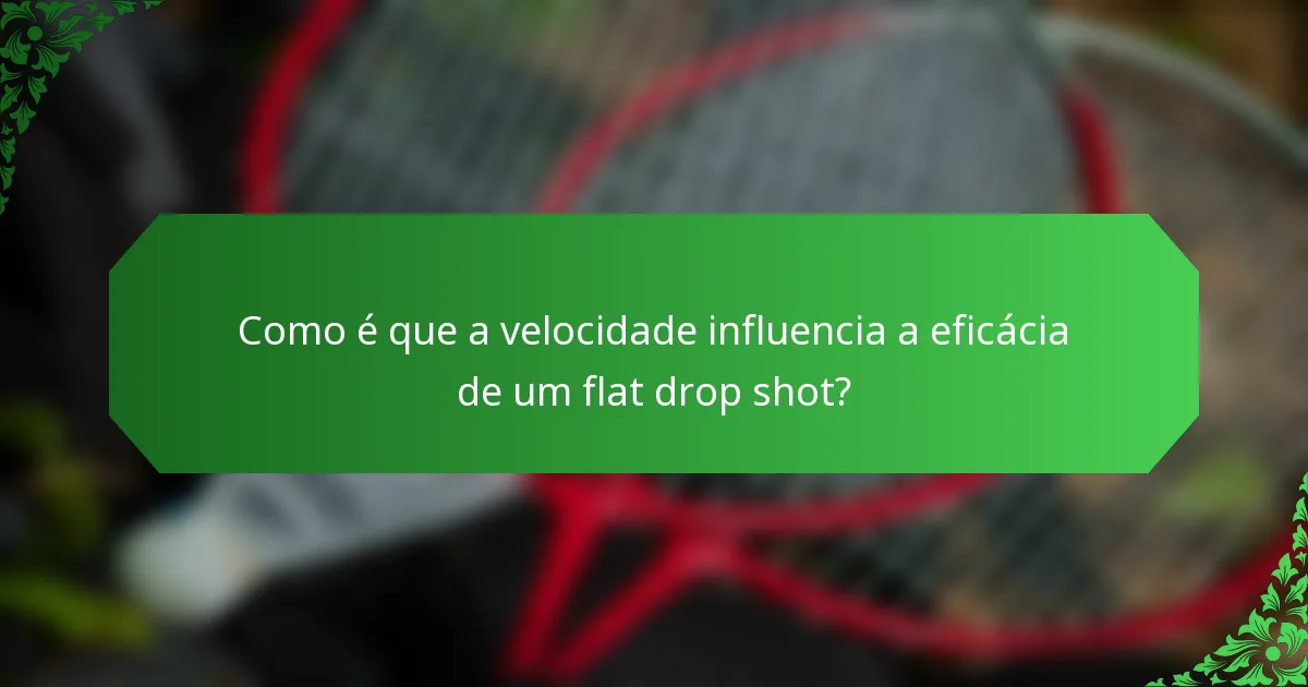 Como é que a velocidade influencia a eficácia de um flat drop shot?