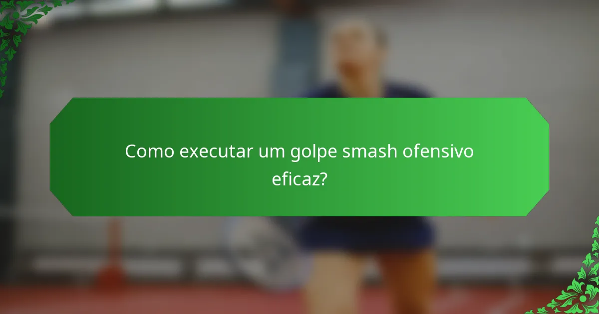Como executar um golpe smash ofensivo eficaz?