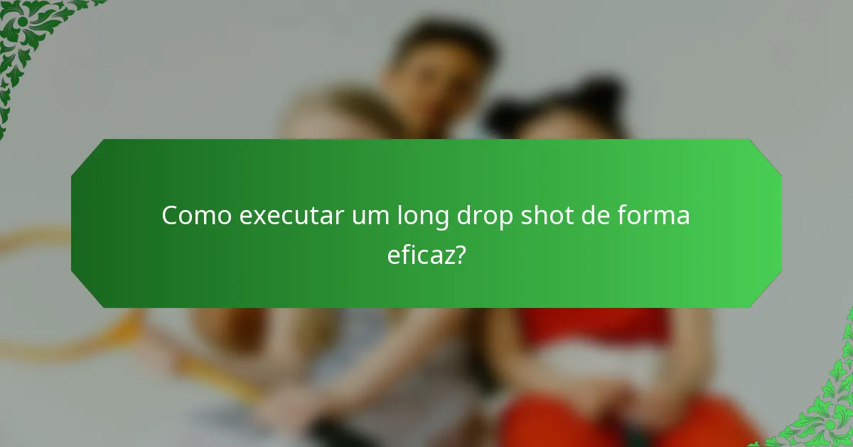 Como executar um long drop shot de forma eficaz?