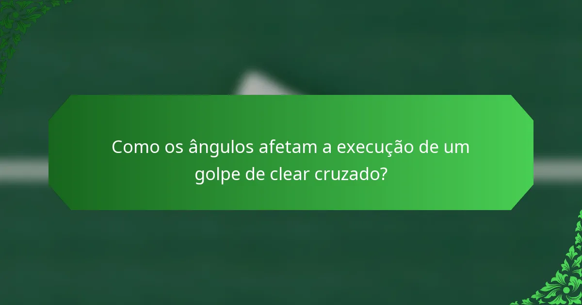 Como os ângulos afetam a execução de um golpe de clear cruzado?