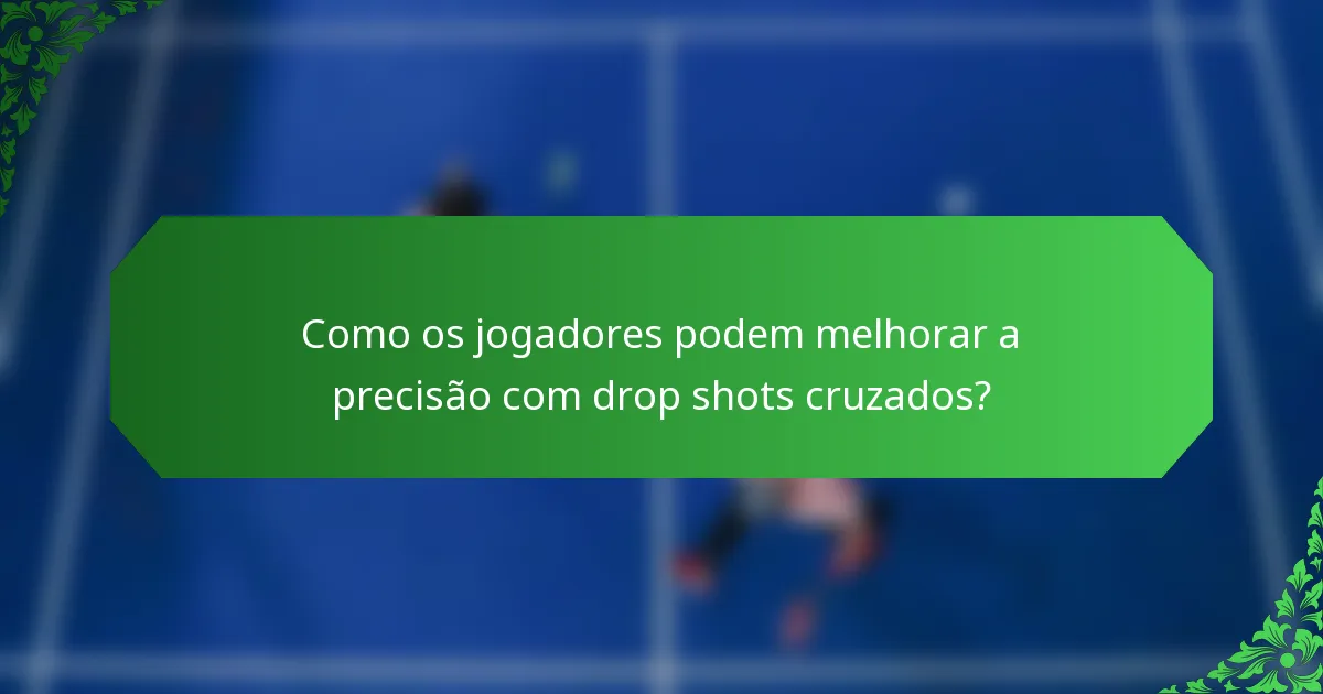 Como os jogadores podem melhorar a precisão com drop shots cruzados?