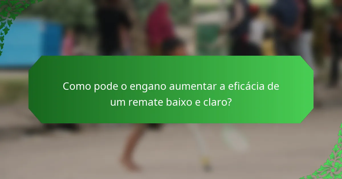 Como pode o engano aumentar a eficácia de um remate baixo e claro?
