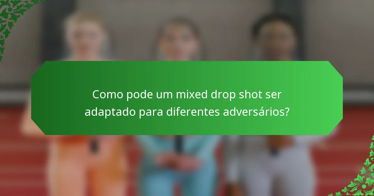 Como pode um mixed drop shot ser adaptado para diferentes adversários?