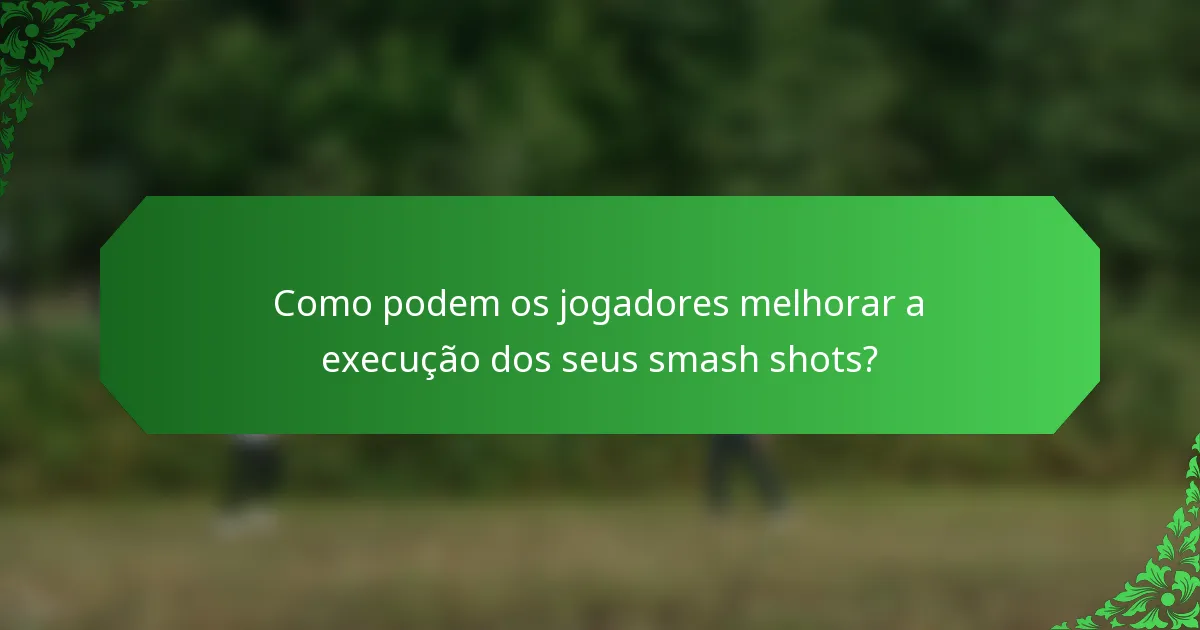 Como podem os jogadores melhorar a execução dos seus smash shots?