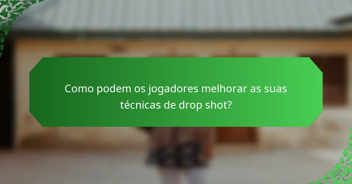 Como podem os jogadores melhorar as suas técnicas de drop shot?