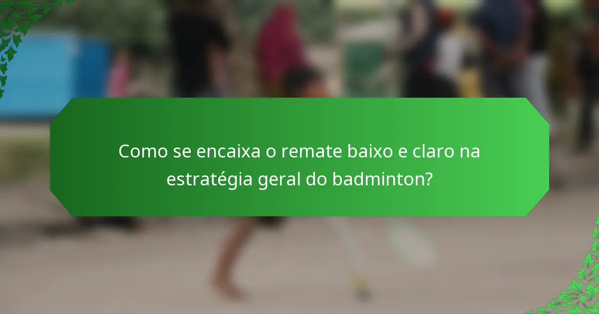Como se encaixa o remate baixo e claro na estratégia geral do badminton?