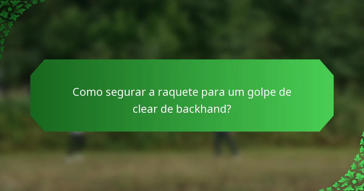 Como segurar a raquete para um golpe de clear de backhand?