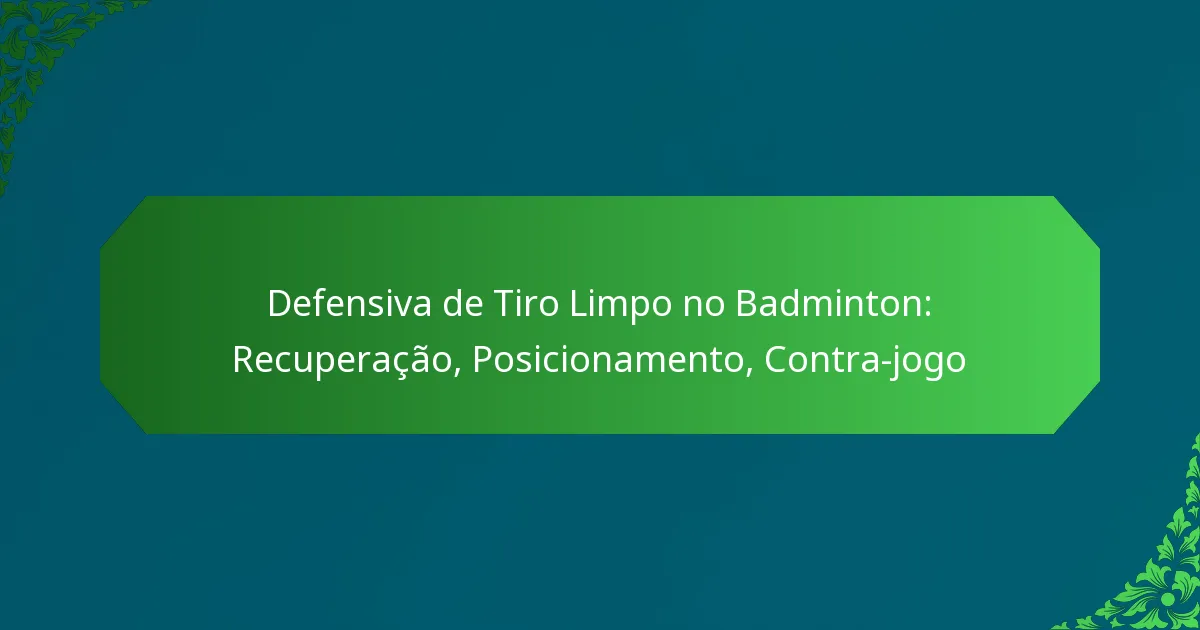 Defensiva de Tiro Limpo no Badminton: Recuperação, Posicionamento, Contra-jogo
