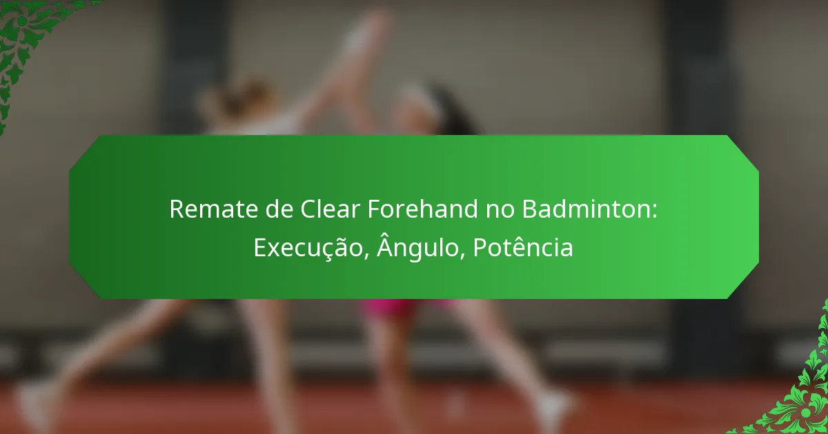 Remate de Clear Forehand no Badminton: Execução, Ângulo, Potência