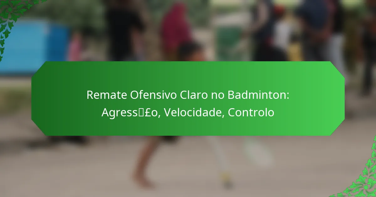 Remate Ofensivo Claro no Badminton: Agressão, Velocidade, Controlo