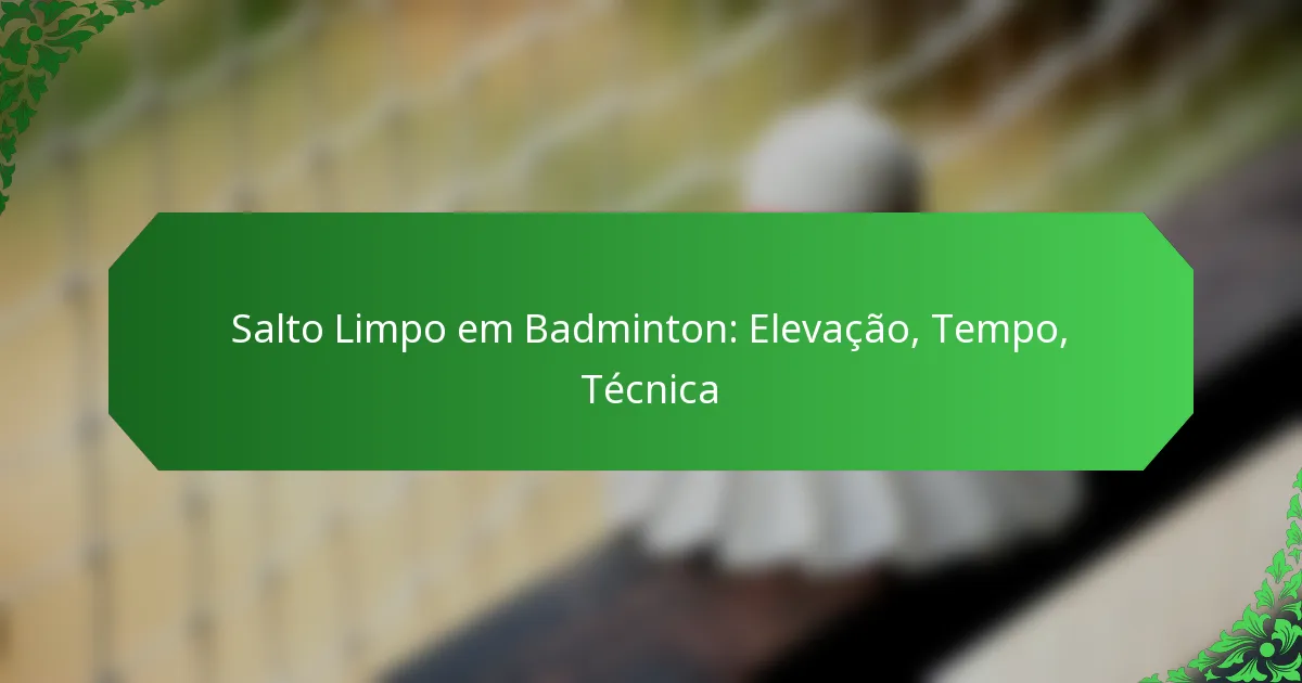 Salto Limpo em Badminton: Elevação, Tempo, Técnica