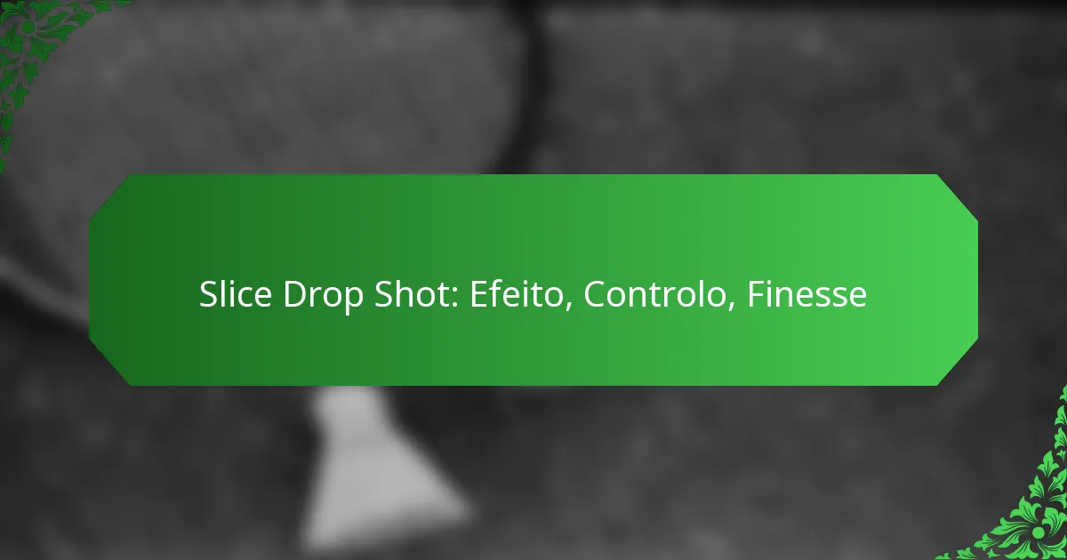 Slice Drop Shot: Efeito, Controlo, Finesse