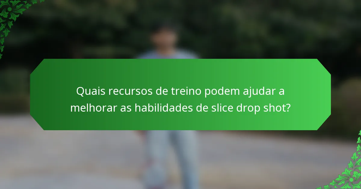 Quais recursos de treino podem ajudar a melhorar as habilidades de slice drop shot?