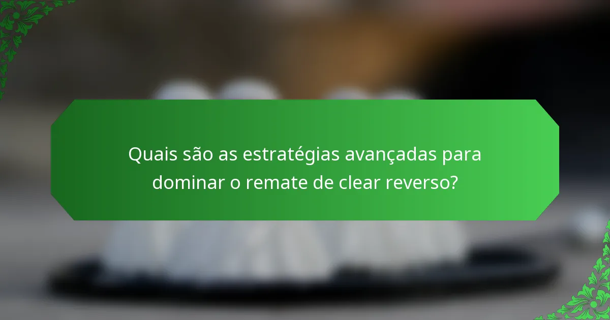 Quais são as estratégias avançadas para dominar o remate de clear reverso?