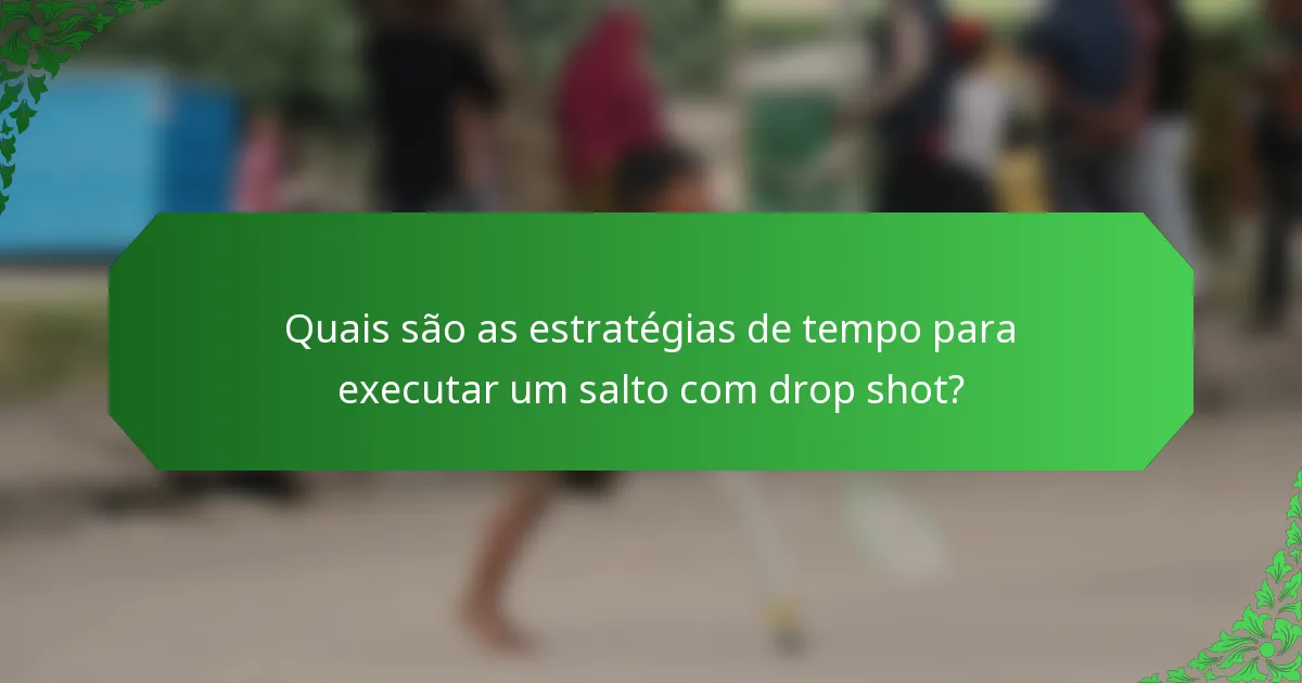 Quais são as estratégias de tempo para executar um salto com drop shot?