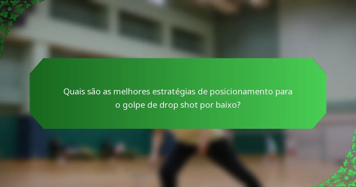 Quais são as melhores estratégias de posicionamento para o golpe de drop shot por baixo?