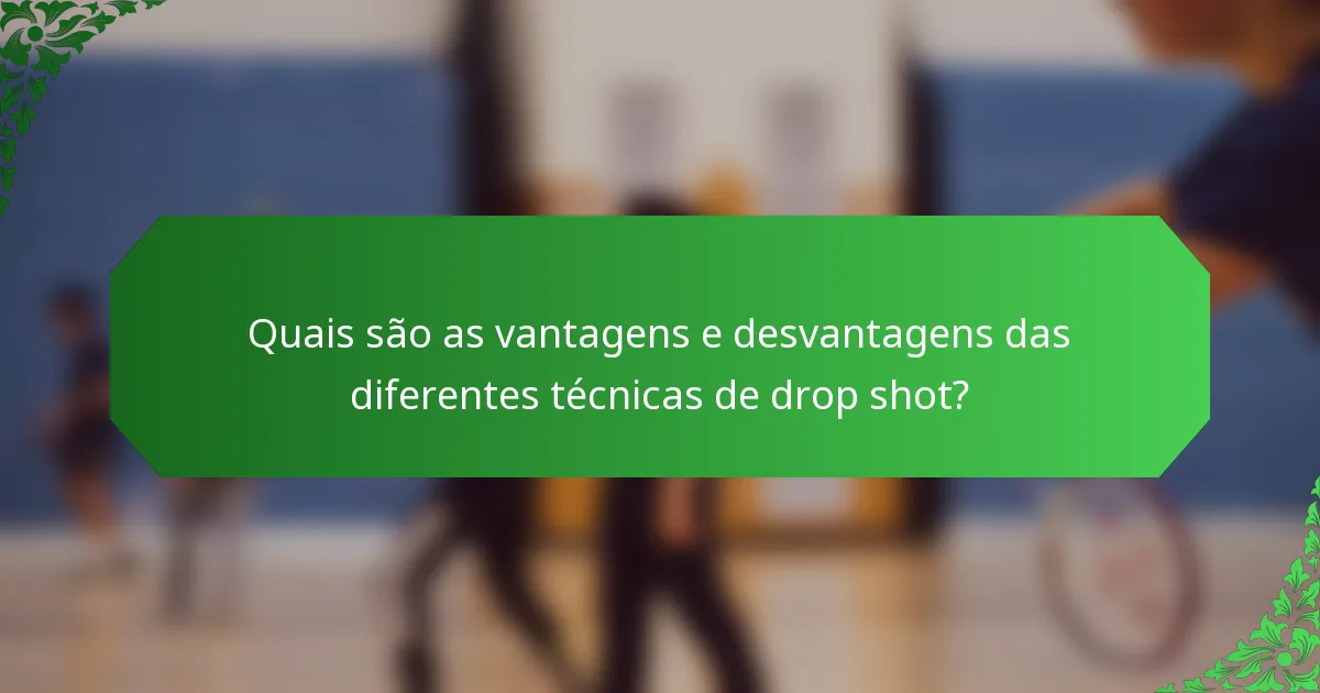 Quais são as vantagens e desvantagens das diferentes técnicas de drop shot?
