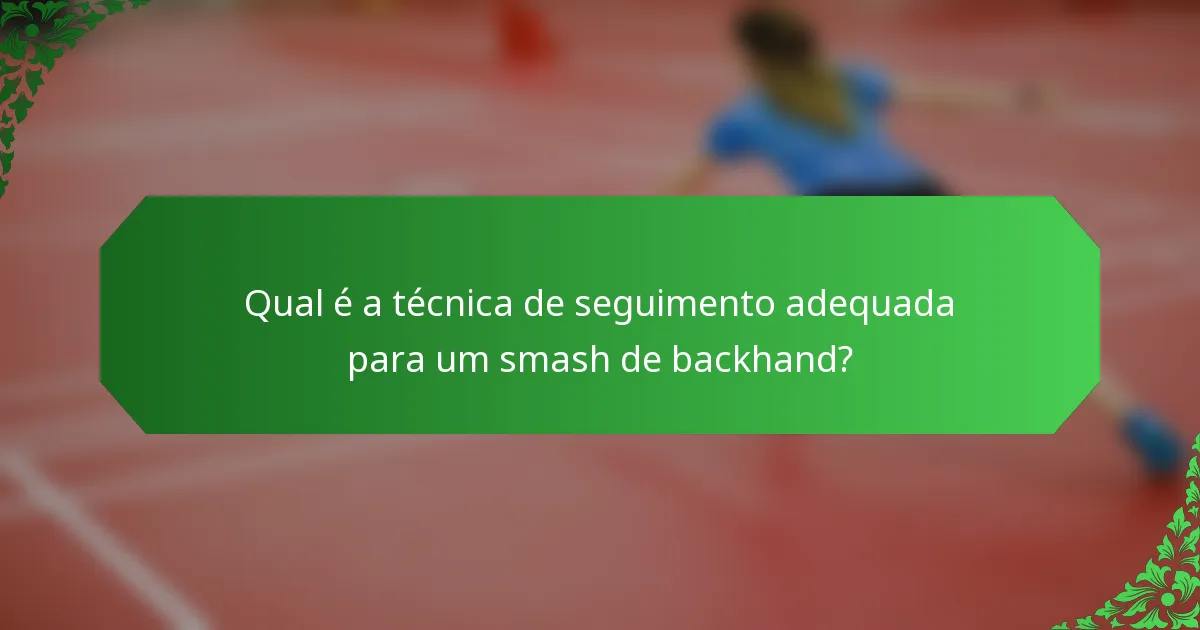 Qual é a técnica de seguimento adequada para um smash de backhand?