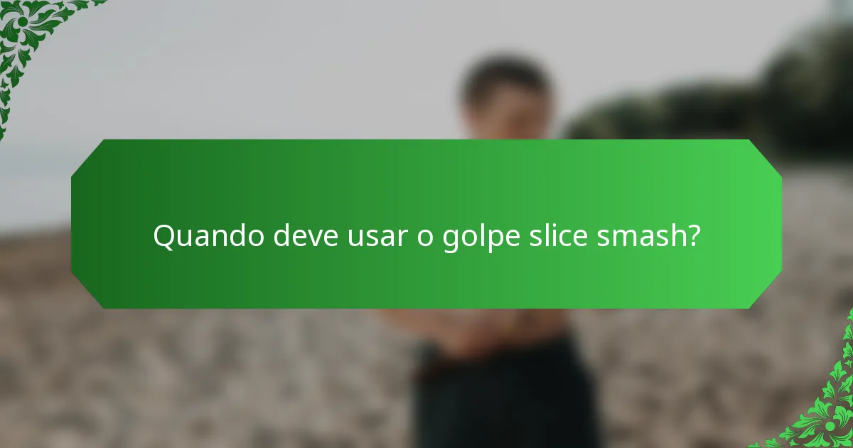 Quando deve usar o golpe slice smash?