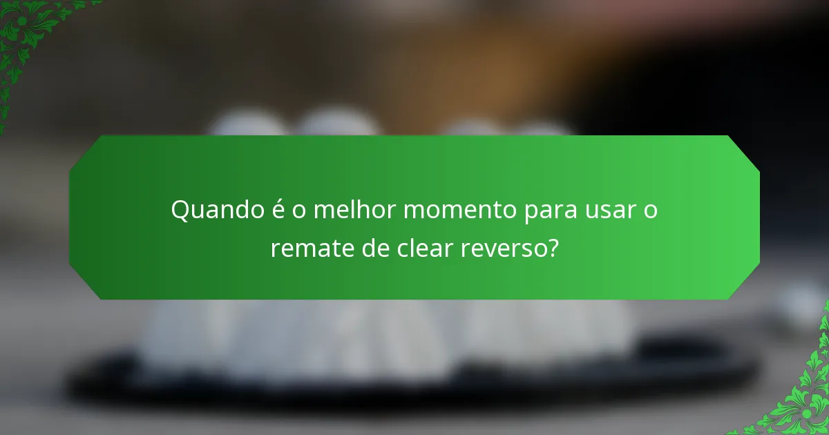 Quando é o melhor momento para usar o remate de clear reverso?
